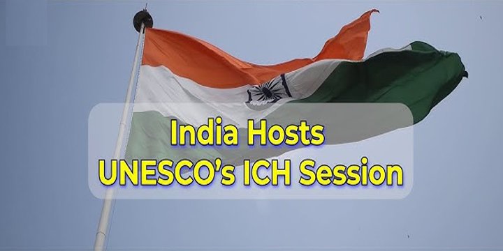 INDIA HOSTS UNESCO’S 20TH INTERGOVERNMENTAL COMMITTEE SESSION ON INTANGIBLE CULTURAL HERITAGE (ICH)